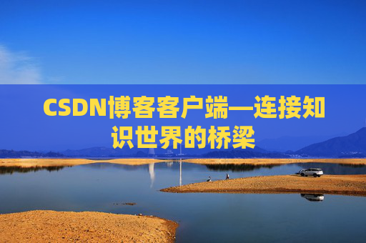 CSDN博客客户端—连接知识世界的桥梁